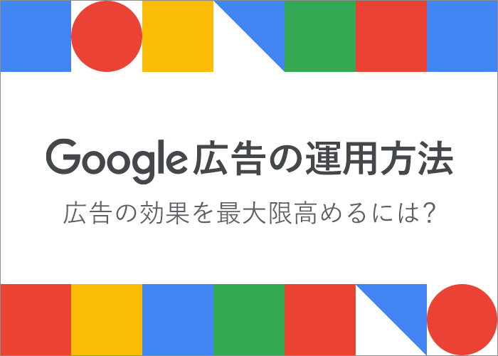 Google広告の運用方法｜広告の効果を最大限高めるには？