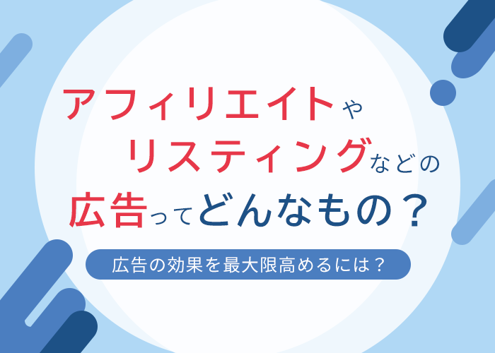 アフィリエイトやリスティングなどの広告ってどんなもの？｜広告主がうまく活用するには
