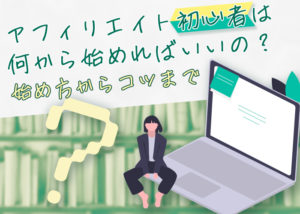アフィリエイト初心者は何から始めればいいの？｜始め方からコツまで