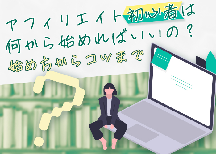 アフィリエイト初心者は何から始めればいいの？｜始め方からコツまで